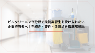 ビルクリーニング分野で技能実習生を受け入れたい企業担当者へ｜手続き・要件・注意点を徹底解説のアイキャッチ画像です。