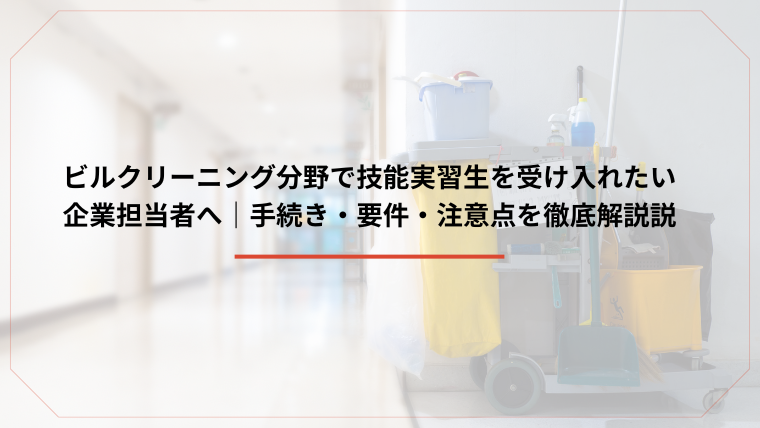 ビルクリーニング分野で技能実習生を受け入れたい企業担当者へ｜手続き・要件・注意点を徹底解説のアイキャッチ画像です。