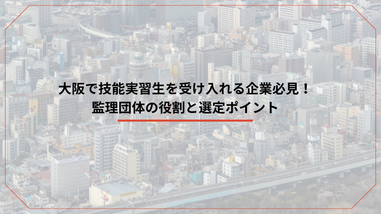 大阪で技能実習生を受け入れる企業必見！監理団体の役割と選定ポイントのアイキャッチ画像です