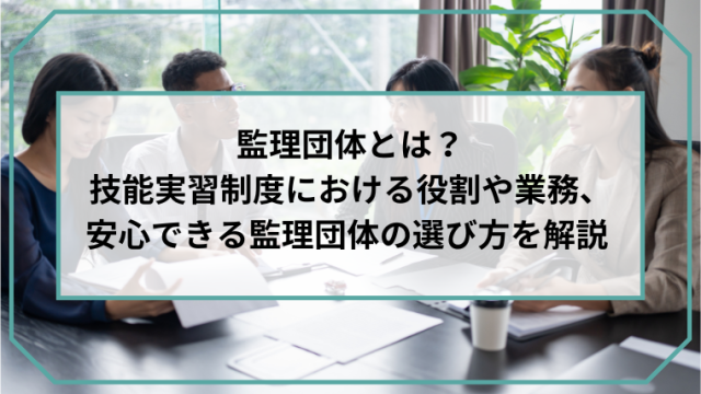 監理団体とは？技能実習制度における役割や業務、安心できる監理団体の選び方を解説のアイキャッチ画像です。