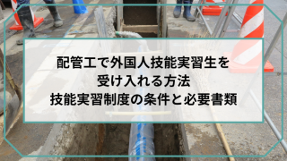 配管工で外国人技能実習生を受け入れる-方法-技能実習制度の条件と必要書類のアイキャッチ画像です。