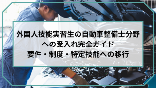 外国人技能実習生の自動車整備士分野への受入れ完全ガイド｜要件・制度・特定技能への移行のアイキャッチ画像です。