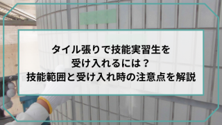 タイル張りで技能実習生を受け入れるには？技能範囲と受け入れ時の注意点を解説のアイキャッチ画像です。