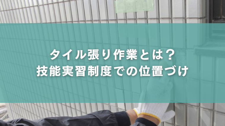 タイル張り作業とは？技能実習制度での位置づけ