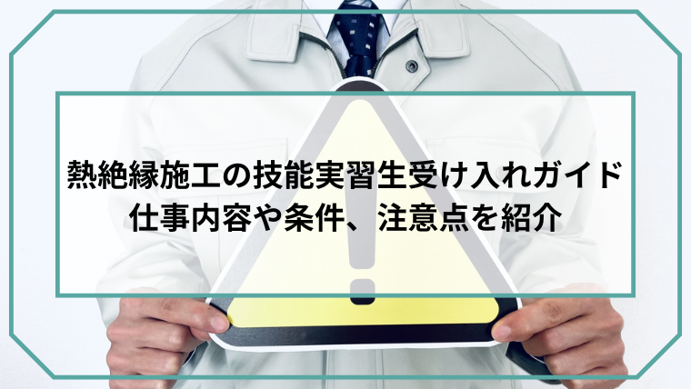 熱絶縁施工の技能実習生受け入れガイド｜仕事内容や条件、注意点を紹介のアイキャッチ画像です。