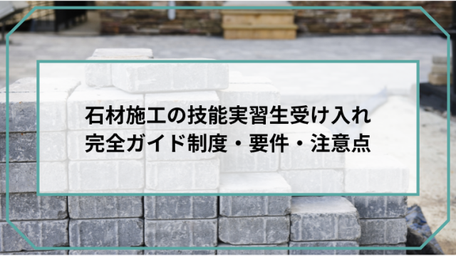 石材施工の技能実習生受け入れ完全ガイド｜制度・要件・注意点のアイキャッチ画像です。