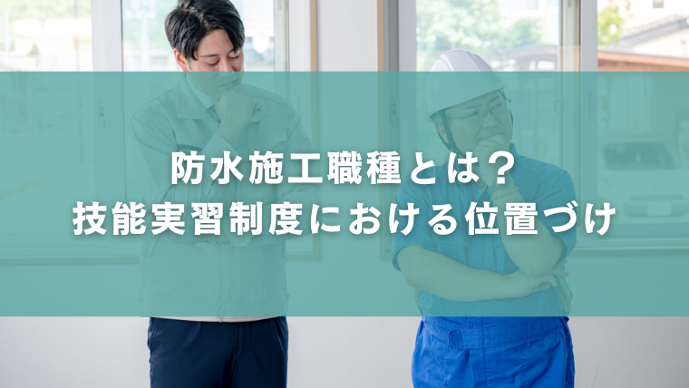 防水施工職種とは？技能実習制度における位置づけ