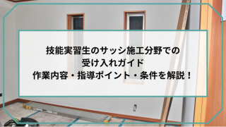 技能実習生のサッシ施工分野での受け入れガイド｜作業内容・指導ポイント・条件を解説！のアイキャッチ画像です。