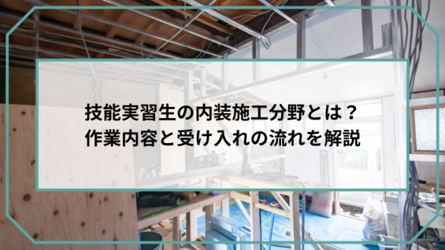 技能実習生の内装施工分野とは？作業内容と受け入れの流れを解説のアイキャッチ画像です。