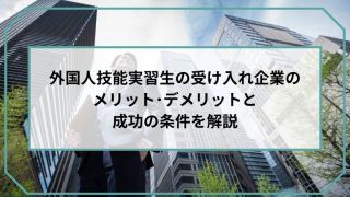 外国人技能実習生の受け入れ企業のメリット･デメリットと成功の条件を解説のアイキャッチ画像です。