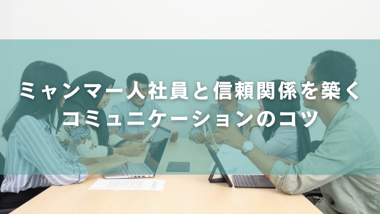 ミャンマー人社員と信頼関係を築くコミュニケーションのコツ