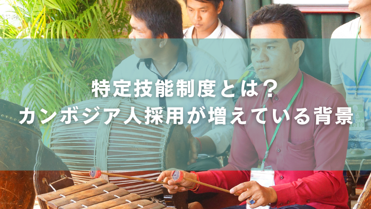 特定技能制度とは？カンボジア人採用が増えている背景